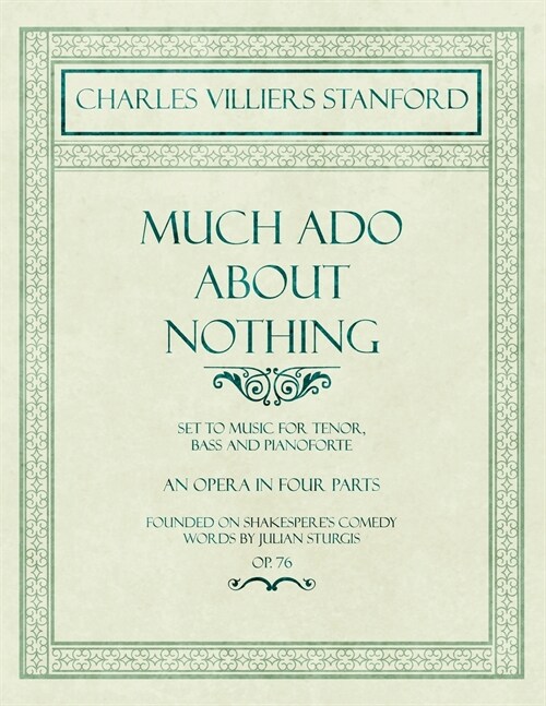 Much Ado About Nothing - Set to Music for Tenor, Bass and Pianoforte - An Opera in Four Parts - Founded on Shakesperes Comedy - Words by Julian Sturg (Paperback)