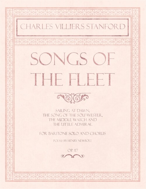 Songs of the Fleet - Sailing at Dawn, The Song of the Sou-wester, The Middle Watch and The Little Admiral - For Baritone Solo and Chorus - Poems by H (Paperback)