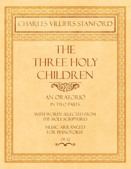The Three Holy Children - An Oratorio - In Two Parts - With Words Selected from The Holy Scriptures - Music Arranged for Pianoforte - Op.22 (Paperback)