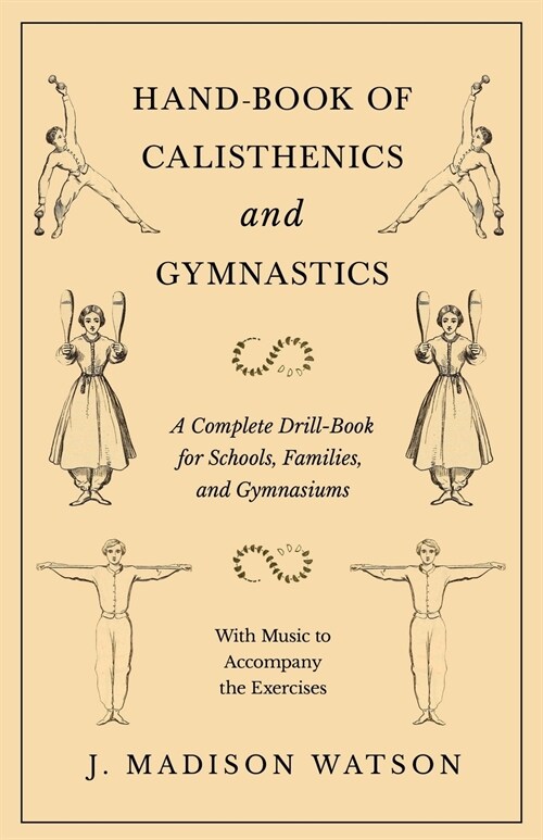 Hand-Book of Calisthenics and Gymnastics - A Complete Drill-Book for Schools, Families, and Gymnasiums - With Music to Accompany the Exercises (Paperback)