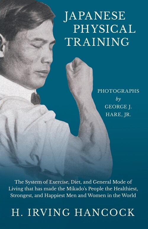 Japanese Physical Training - The System of Exercise, Diet, and General Mode of Living that has made the Mikados People the Healthiest, Strongest, and (Paperback)