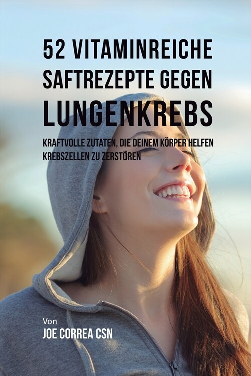 52 Vitaminreiche Saftrezepte Bei Lungenkrebs: Starke Wirkstoffkombinationen, Die Ihrem K?per Helfen, Krebszellen Zu Zerst?en (Paperback)