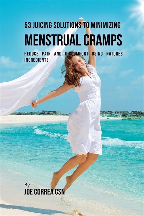 53 Juicing Solutions to Minimizing Menstrual Cramps: Reduce Pain and Discomfort Using Natures Ingredients (Paperback)
