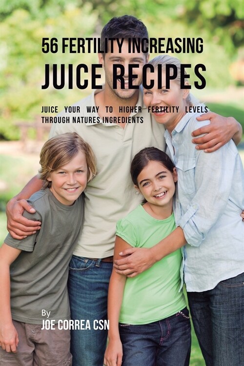 56 Fertility Increasing Juice Recipes: Juice Your Way to Higher Fertility Levels Through Natures Ingredients (Paperback)