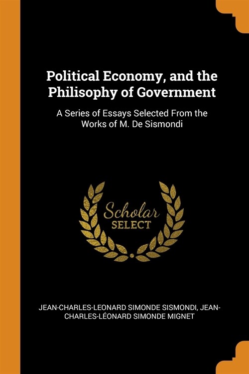 Political Economy, and the Philisophy of Government: A Series of Essays Selected From the Works of M. De Sismondi (Paperback)