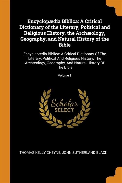 Encyclop?ia Biblica: A Critical Dictionary of the Literary, Political and Religious History, the Arch?logy, Geography, and Natural History (Paperback)