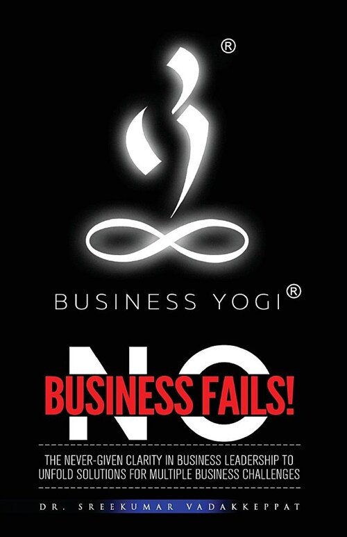Business Yogi No Business Fails: The Never-Given Clarity in Business Leadership to Unfold Solutions for Multiple Business Challenges (Paperback)