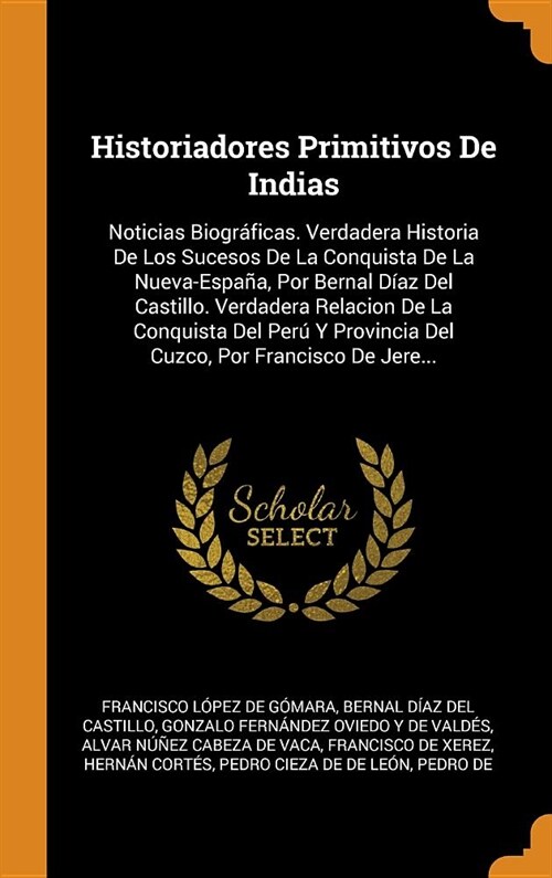 Historiadores Primitivos De Indias: Noticias Biogr?icas. Verdadera Historia De Los Sucesos De La Conquista De La Nueva-Espa?, Por Bernal D?z Del Ca (Hardcover)