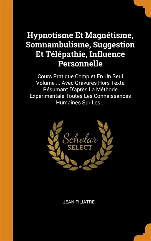 Hypnotisme Et Magn?isme, Somnambulisme, Suggestion Et T??athie, Influence Personnelle: Cours Pratique Complet En Un Seul Volume ... Avec Gravures H (Hardcover)