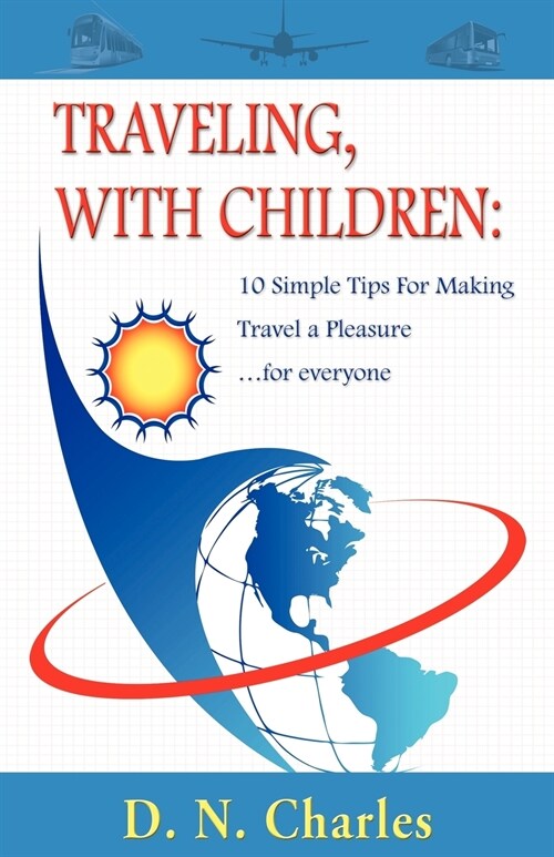 Traveling, with Children: 10 Simple Tips for Making Travel a Pleasure...for Everyone (Paperback)