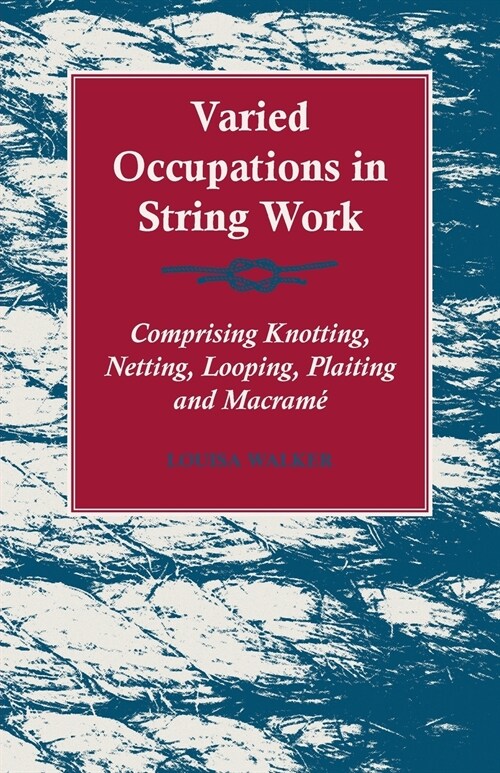 Varied Occupations in String Work - Comprising Knotting, Netting, Looping, Plaiting and Macramé (Paperback)