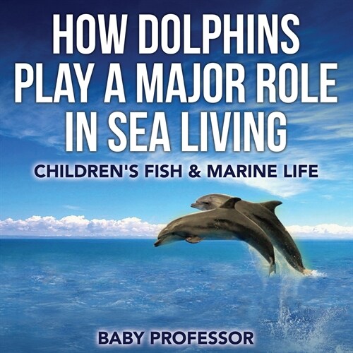 How Dolphins Play a Major Role in Sea Living Childrens Fish & Marine Life (Paperback)