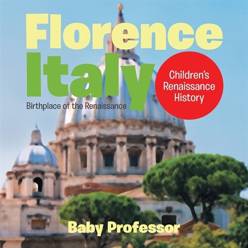 Florence, Italy: Birthplace of the Renaissance Childrens Renaissance History (Paperback)