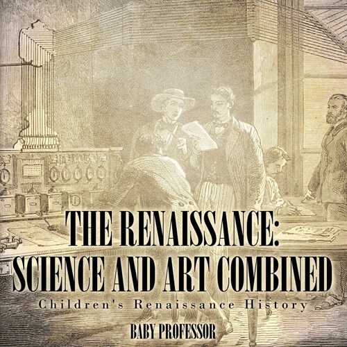 The Renaissance: Science and Art Combined Childrens Renaissance History (Paperback)