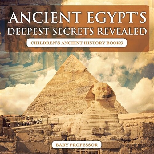 Ancient Egypts Deepest Secrets Revealed -Childrens Ancient History Books (Paperback)