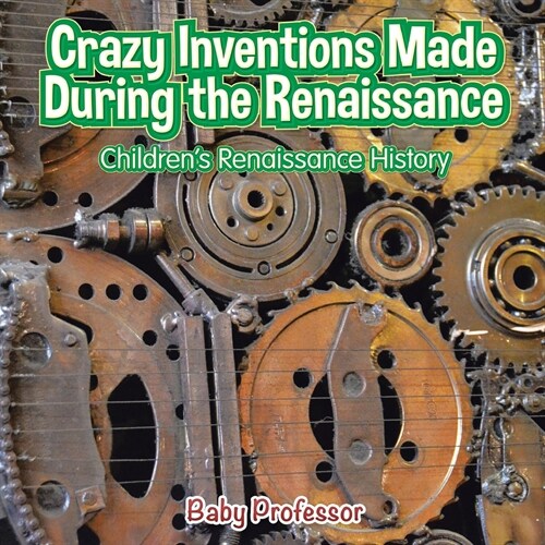 Crazy Inventions Made During the Renaissance Childrens Renaissance History (Paperback)