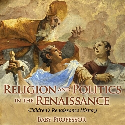 Religion and Politics in the Renaissance Childrens Renaissance History (Paperback)