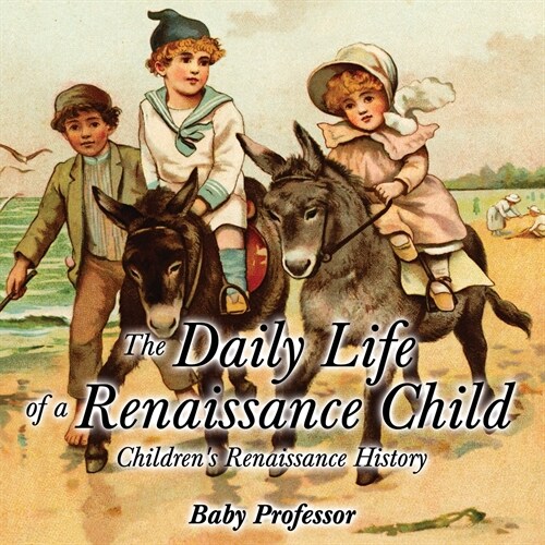 The Daily Life of a Renaissance Child Childrens Renaissance History (Paperback)
