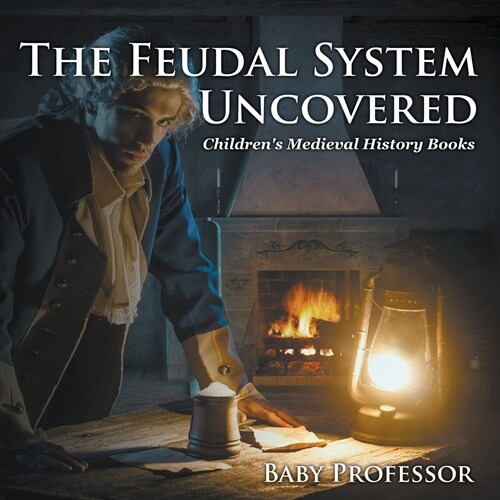 The Feudal System Uncovered- Childrens Medieval History Books (Paperback)
