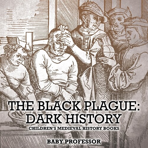 The Black Plague: Dark History- Childrens Medieval History Books (Paperback)