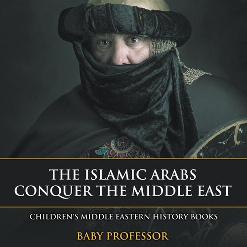 The Islamic Arabs Conquer the Middle East Childrens Middle Eastern History Books (Paperback)