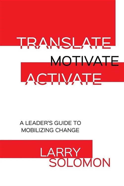 Translate, Motivate, Activate: A Leaders Guide to Activating Change (Paperback)