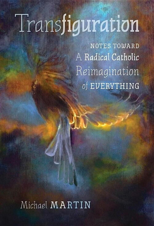 Transfiguration: Notes Toward a Radical Catholic Reimagination of Everything (Hardcover)