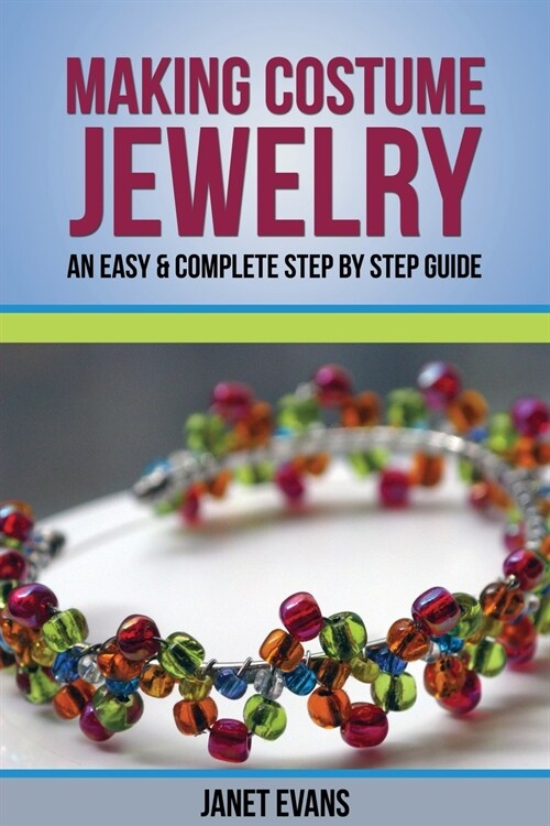 Making Costume Jewelry: An Easy & Complete Step by Step Guide (Paperback)