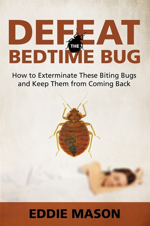 Defeat the Bedtime Bug: How to Exterminate These Biting Bugs and Keep Them from Coming Back (Paperback)