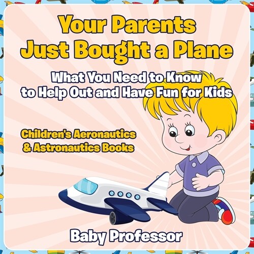 Your Parents Just Bought a Plane - What You Need to Know to Help Out and Have Fun for Kids - Childrens Aeronautics & Astronautics Books (Paperback)