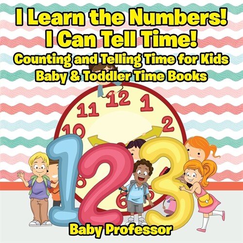 I Learn the Numbers! I Can Tell Time! Counting and Telling Time for Kids - Baby & Toddler Time Books (Paperback)