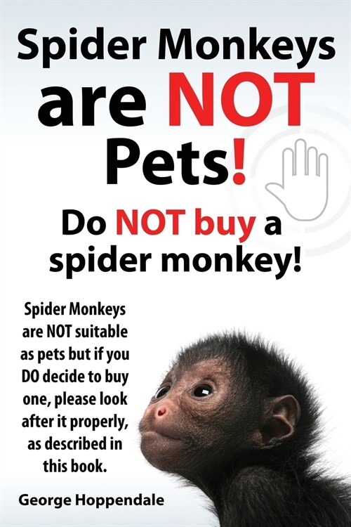 Spider Monkeys Are Not Pets! Do Not Buy a Spider Monkey! Spider Monkeys Are Not Suitable as Pets But If You Do Decide to Buy One, Please Look After It (Paperback)