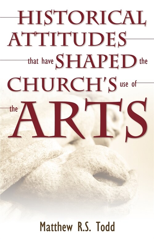 Historical Attitudes That Have Shaped the Churchs Use of the Arts (Paperback)