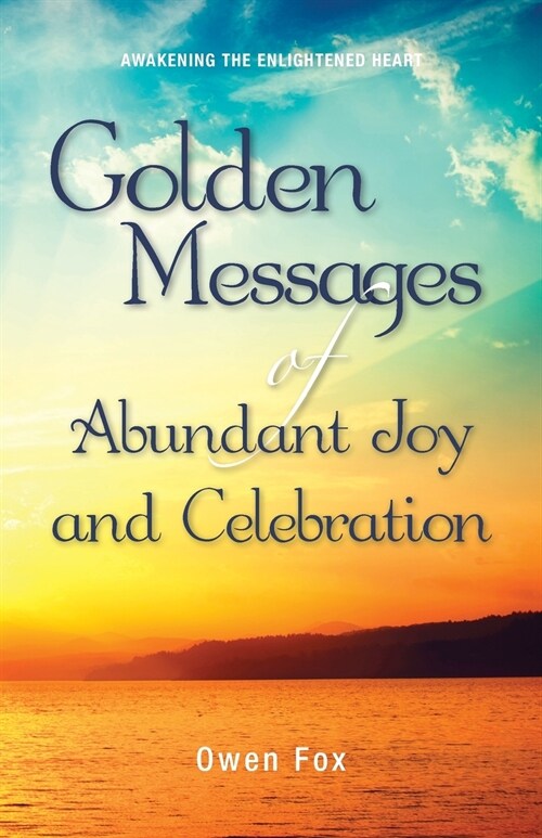 Golden Messages of Abundant Joy and Celebration: Awakening the Enlightened Heart (Paperback)