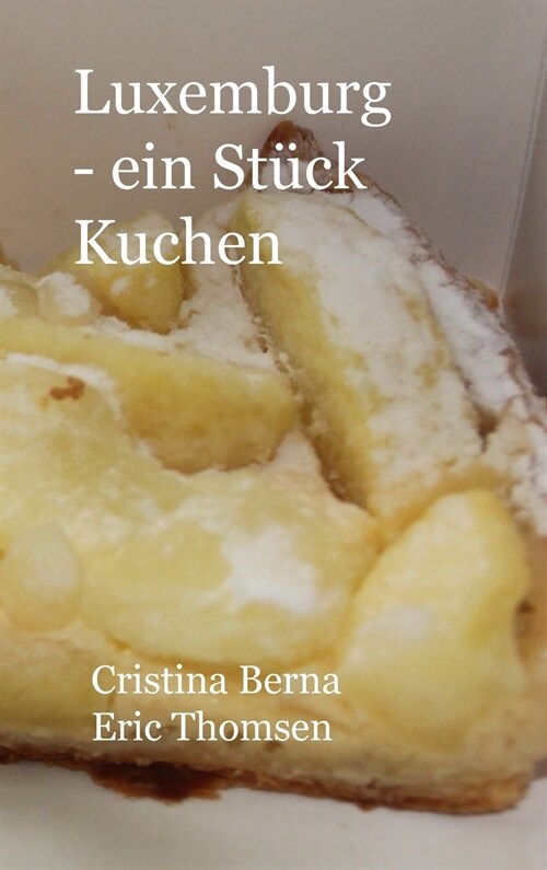 Luxemburg - ein St?k Kuchen Genie?n Sie Luxemburg und seine Kuchen, mit eigenen Fotos: Hardcover (Hardcover)