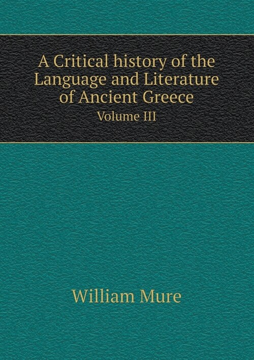 A Critical History of the Language and Literature of Ancient Greece Volume III (Paperback)