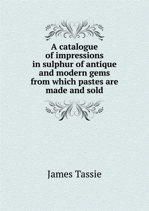 A Catalogue of Impressions in Sulphur of Antique and Modern Gems from Which Pastes Are Made and Sold (Paperback)
