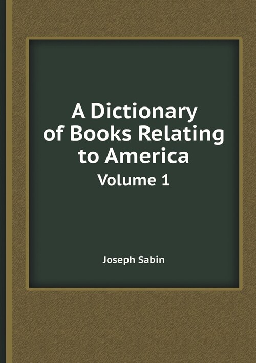 A Dictionary of Books Relating to America Volume 1 (Paperback)