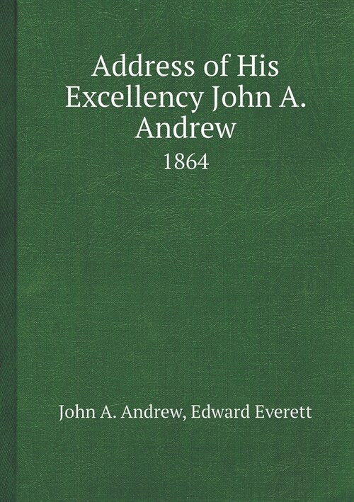 Address of His Excellency John A. Andrew 1864 (Paperback)