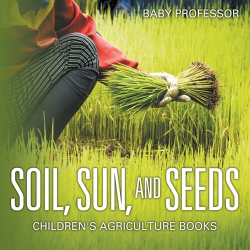 Soil, Sun, and Seeds - Childrens Agriculture Books (Paperback)