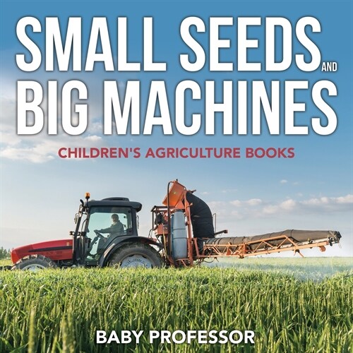 Small Seeds and Big Machines - Childrens Agriculture Books (Paperback)