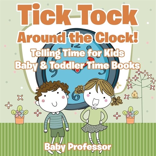 Tick Tock Around the Clock! Telling Time for Kids - Baby & Toddler Time Books (Paperback)