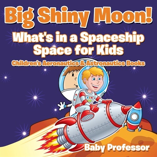 Big Shiny Moon! Whats in a Spaceship - Space for Kids - Childrens Aeronautics & Astronautics Books (Paperback)