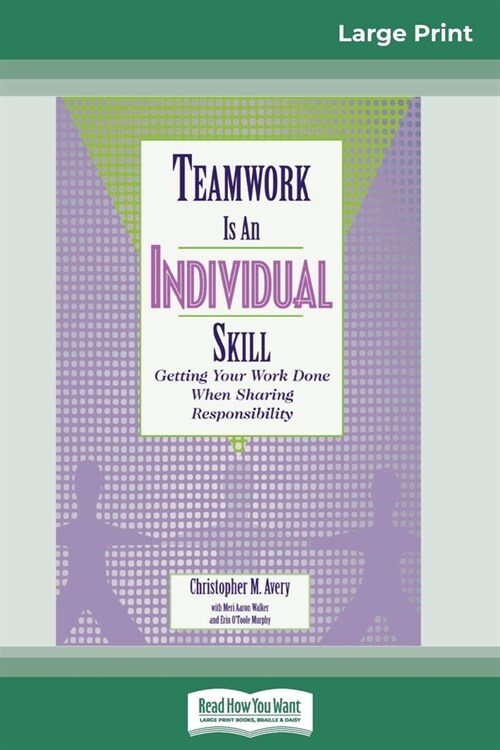 Teamwork Is an Individual Skill: Getting Your Work Done When Sharing Responsibility (16pt Large Print Edition) (Paperback)