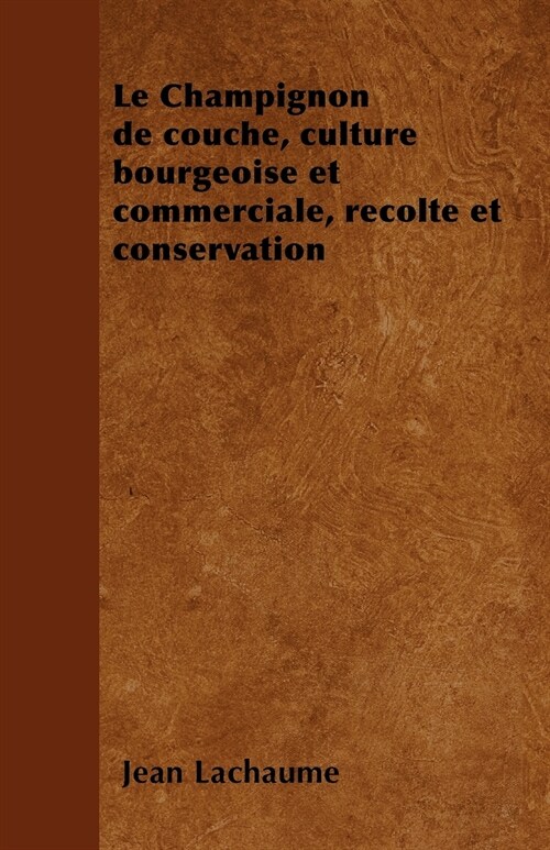 Le Champignon de couche, culture bourgeoise et commerciale, r?olte et conservation (Paperback)