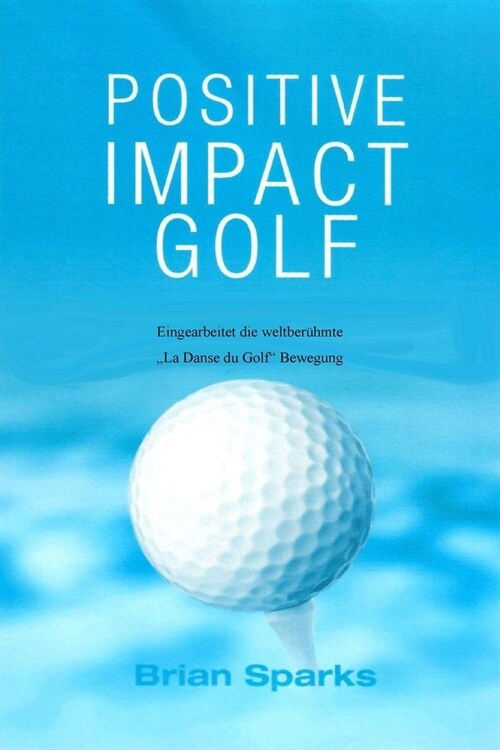 Positive Impact Golf: Eingearbeitet Die Weltber?mte Dans du Golf Bewegung (Paperback, German Version)