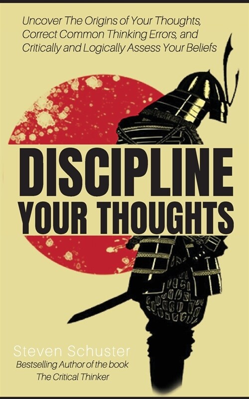 Discipline Your Thoughts: Uncover The Origins of Your Thoughts, Correct Common Thinking Errors, and Critically and Logically Assess Your Beliefs (Paperback)