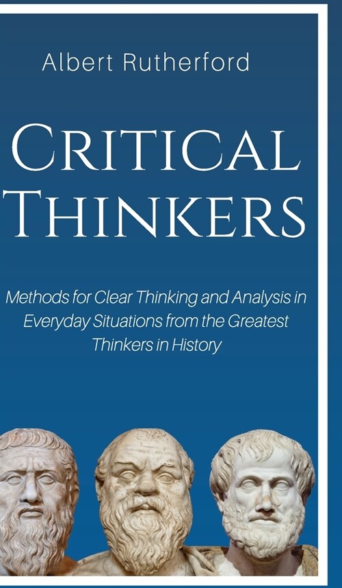 Critical Thinkers: Methods for Clear Thinking and Analysis in Everyday Situations from the Greatest Thinkers in History (Hardcover)