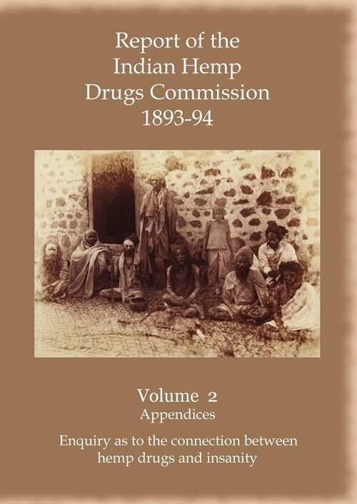 Report of the Indian Hemp Drugs Commission 1893-94 Volume 2 Appendices - Enquiry as to the Connection Between Hemp Drugs and Insanity (Paperback)