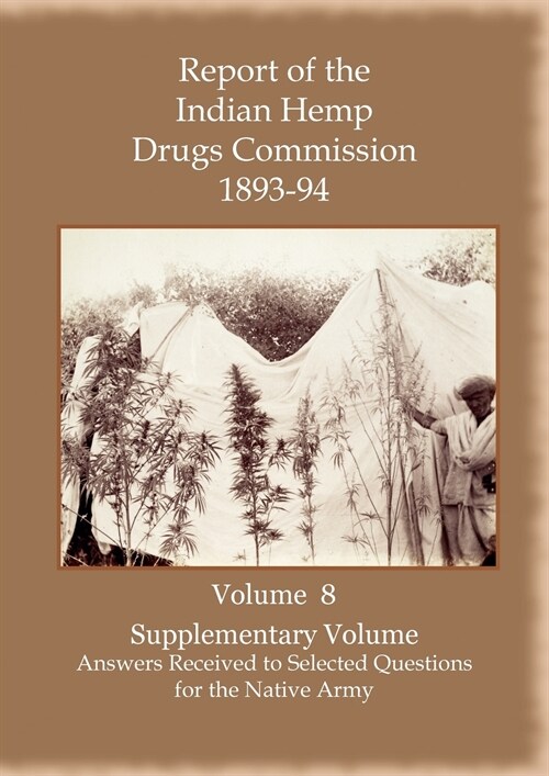 Report of the Indian Hemp Drugs Commission 1893-94 Volume 8 Supplementary Volume - Answers Received to Selected Questions for the Native Army (Paperback)